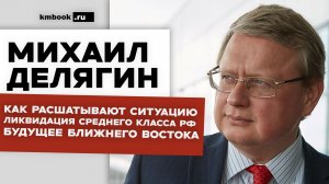 Михаил Делягин. Ликвидация среднего класса РФ. Кто расшатывает ситуацию. Будущее ближнего востока