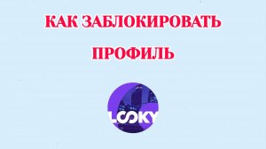 Как Заблокировать Профиль в Looky