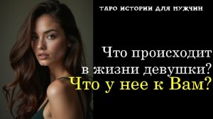 🔥Что происходит в жизни девушки? Что у нее к Вам?💔💞 ТАРО истории для МУЖЧИН 🔮