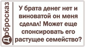 У брата денег нет и виноватой он меня сделал! Может еще спонсировать его растущее семейство?
