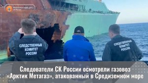 Следователи СК России осмотрели газовоз «Арктик Метагаз», атакованный в Средиземном море