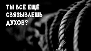 Ты всё ещё связываешь духов?
