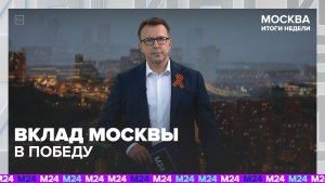 Какой вклад Москва внесла в Победу? | Итоги недели с Дмитрием Шугоревым — Москва 24 | Контент