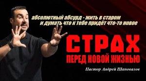 Страх перед новой жизнью. Абсурд-жить в старом и думать, что придёт что-то новое. Пастор А.Шаповалов