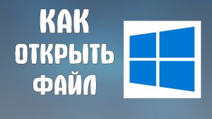 Как открыть файл на компьютере