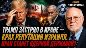 ТРАМП ЗАСТРЯЛ В ИРАНЕ — КРАХ РЕПУТАЦИИ ИЗРАИЛЯ. ИРАН СТАНЕТ ЯДЕРНОЙ ДЕРЖАВОЙ? Час Фриман