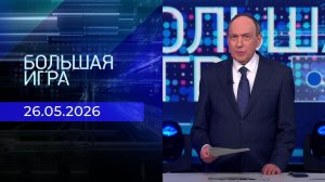 Большая игра. Часть 2. Выпуск от 26.05.2026