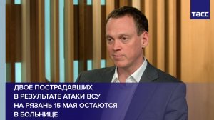 Двое пострадавших в результате атаки ВСУ на Рязань 15 мая остаются в больнице