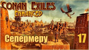 «Конан-Изгнанники»/Conan Exiles Enhanced #17 - Сепермеру. Новая территория.