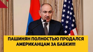 ПАШИНЯН ПОЛНОСТЬЮ ПРОДАЛСЯ АМЕРИКАНЦАМ ЗА БАБКИ!!!