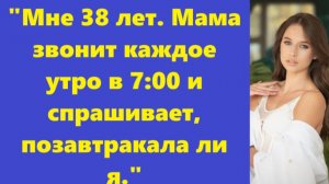 Истории из жизни | Аудио рассказы | «Мне 38 лет. Мама звонит каждое утро в 7:00  | Жизненные истории