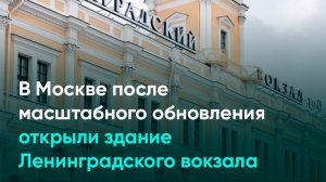 В Москве после масштабного обновления открыли здание Ленинградского вокзала