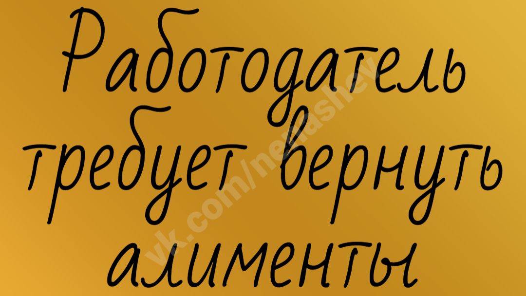 Работодатель требует от получателя вернуть алименты