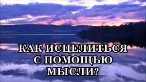 КАК ИСЦЕЛИТЬСЯ С ПОМОЩЬЮ МЫСЛИ? Используйте свои мысли, чтобы исцелиться.