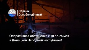 Оперативная обстановка с 18 по 24 мая в Донецкой Народной Республике! 26.05.2026
