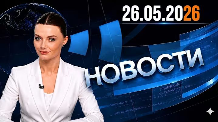 Главные события дня 26.05.2026 Главные новости сегодня смотреть онлайн