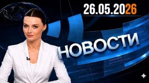 Главные события дня  26.05.2026 Главные новости сегодня