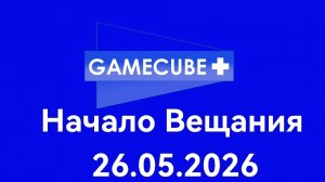 Начало Вещания GAMECUBE+ Ейск (26.05.2026)