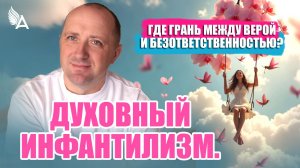 ДУХОВНЫЙ ИНФАНТИЛИЗМ. ГДЕ ГРАНЬ МЕЖДУ ВЕРОЙ И БЕЗОТВЕТСТВЕННОСТЬЮ? − Михаил Агеев