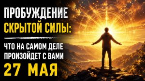 Пробуждение скрытой силы. Что произойдёт с вами 27 мая.