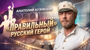 Анатолий Кузнецов. «Правильный» русский герой
