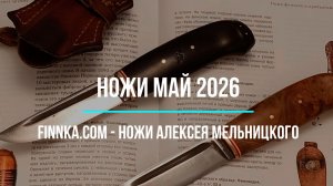 Финские ножи Алексея Мельницкого. Коллекция Май 2026