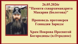 26.05.2026г «Памяти схиархимандрита Макария (Болотова)«Проповедь протоиерея Геннадия Заридзе