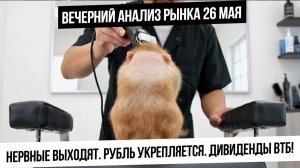 Вечерний анализ рынка 26 мая. Выход нервных на дне рынка! Дивы ВТБ и богатые деды. Рубль укрепился!