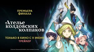 Ателье колдовских колпаков | финал сезона | только в кино с 11 июня