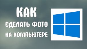 Как сделать фото на компьютере