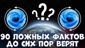 90 ЛОЖНЫХ ФАКТОВ, В КОТОРЫЕ ДО СИХ ПОР ВЕРЯТ