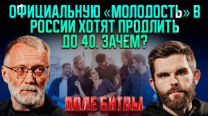 Официальную «молодость» в России хотят продлить до 40. Зачем? / Поле битвы
