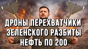 ДРОНЫ ПЕРЕХВАТЧИКИ ЗЕЛЕНСКОГО РАЗБИТЫ! НЕФТЬ ПО 200! / ТАМИР ШЕЙХ новости сводки