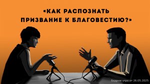 Бодрое утро 26.05.26 - «Как распознать призвание к благовестию?»