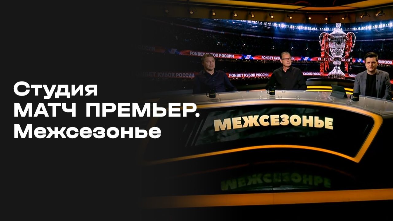 Межсезонье. Студия МАТЧ ПРЕМЬЕР. Выпуск от 25.05.2026