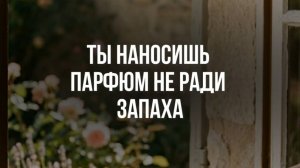 Ты наносишь парфюм не ради запаха