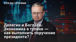 Делягин и Боглаев: Экономика в тупике - как выполнить поручения президента?