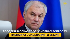 Володин рассказал об основных вопросах пленарного заседания ГД 26 мая