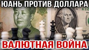 ЮАНЬ ПРОТИВ ДОЛЛАРА ВАЛЮТНАЯ ВОЙНА