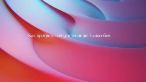 Как прогреть почву в теплице: 5 способов