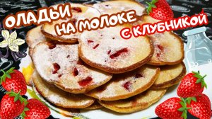 ПЫШНЫЕ ОЛАДЬИ НА МОЛОКЕ С КЛУБНИКОЙ / Вкусные оладьи с клубникой по проверенному рецепту
