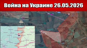 Сводка с фронта СВО и карта боевых действий на Украине сегодня 26.05.2026