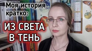 Моя История Кратко - Из Света в Тень