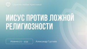 Иисус против ложной религиозности | Иоанна 2:1 - 4:54 | Александр Гуртаев