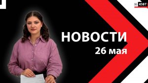 Новости ЮВТ-24 от 26 мая 2026 года