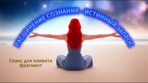 91 РАСШИРЕНИЕ СОЗНАНИЯ - ИСТИННЫЙ ЗАПРОС. Фрагменты из сеанса для клиента (телепат я - Оксана)