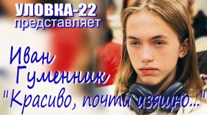 УЛОВКА-22: Иван Гуменник - «Красиво, почти изящно...»
