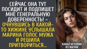 истории из жизни: Сейчас она посидит и подпишет мне генеральную доверенность! – очнувшись в хижине…