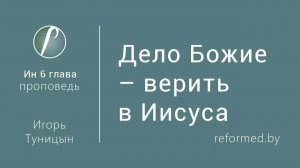 Дело Божие – верить в Иисуса || пастор Игорь Туницын