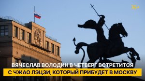 Вячеслав Володин в четверг встретится с Чжао Лэцзи, который прибудет в Москву
